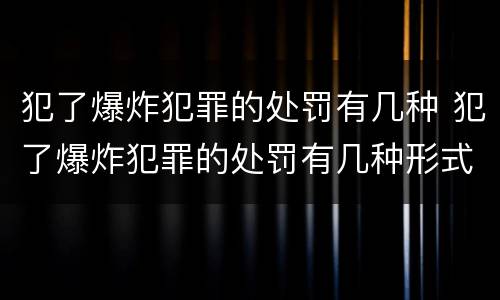 犯了爆炸犯罪的处罚有几种 犯了爆炸犯罪的处罚有几种形式