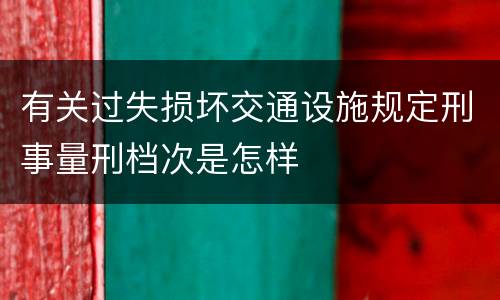 有关过失损坏交通设施规定刑事量刑档次是怎样
