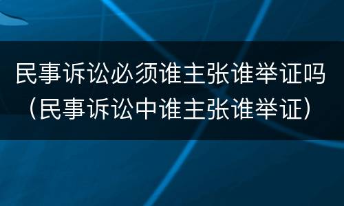 民事诉讼必须谁主张谁举证吗（民事诉讼中谁主张谁举证）
