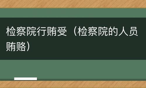 检察院行贿受（检察院的人员贿赂）