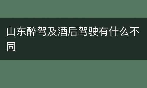 山东醉驾及酒后驾驶有什么不同