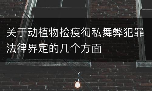关于动植物检疫徇私舞弊犯罪法律界定的几个方面