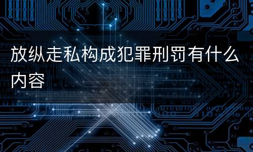 放纵走私构成犯罪刑罚有什么内容