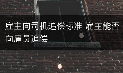 雇主向司机追偿标准 雇主能否向雇员追偿
