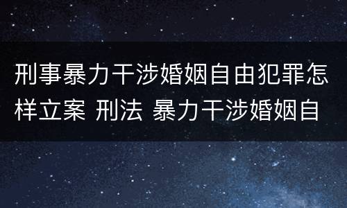 刑事暴力干涉婚姻自由犯罪怎样立案 刑法 暴力干涉婚姻自由罪