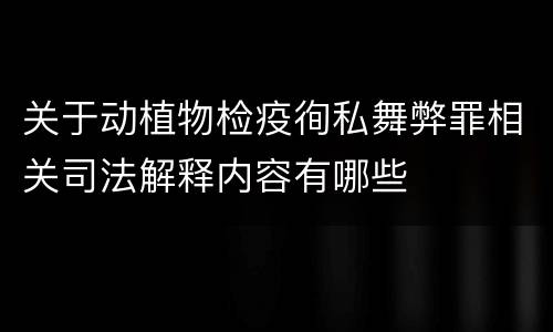 关于动植物检疫徇私舞弊罪相关司法解释内容有哪些