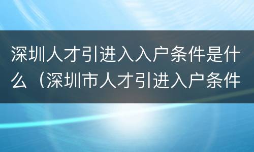 深圳人才引进入入户条件是什么（深圳市人才引进入户条件）