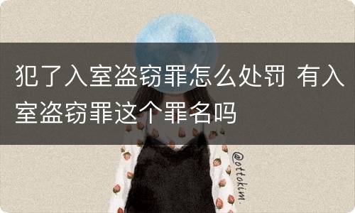 犯了入室盗窃罪怎么处罚 有入室盗窃罪这个罪名吗