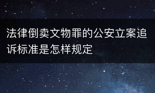 法律倒卖文物罪的公安立案追诉标准是怎样规定