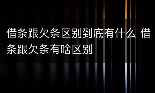 借条跟欠条区别到底有什么 借条跟欠条有啥区别