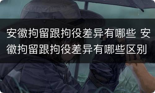 安徽拘留跟拘役差异有哪些 安徽拘留跟拘役差异有哪些区别