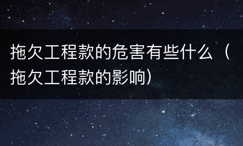 拖欠工程款的危害有些什么（拖欠工程款的影响）