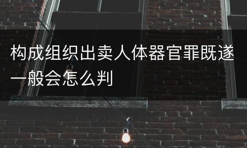 构成组织出卖人体器官罪既遂一般会怎么判