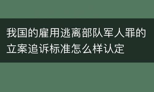 我国的雇用逃离部队军人罪的立案追诉标准怎么样认定