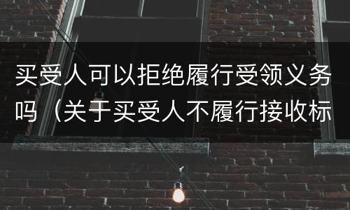 买受人可以拒绝履行受领义务吗（关于买受人不履行接收标的物的风险负担）