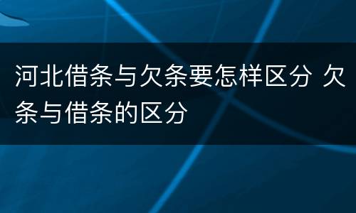 河北借条与欠条要怎样区分 欠条与借条的区分