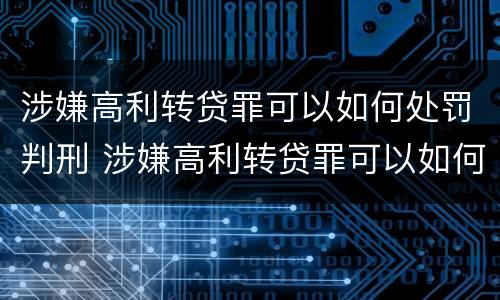 涉嫌高利转贷罪可以如何处罚判刑 涉嫌高利转贷罪可以如何处罚判刑吗