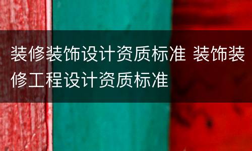 装修装饰设计资质标准 装饰装修工程设计资质标准
