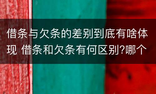 借条与欠条的差别到底有啥体现 借条和欠条有何区别?哪个法律效力更大?