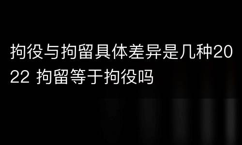 拘役与拘留具体差异是几种2022 拘留等于拘役吗