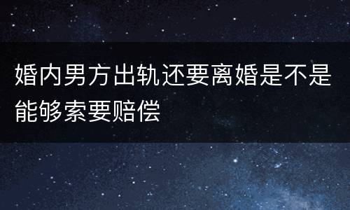 婚内男方出轨还要离婚是不是能够索要赔偿