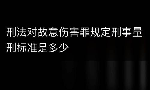 刑法对故意伤害罪规定刑事量刑标准是多少