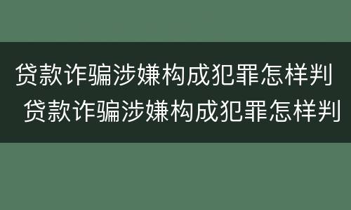 贷款诈骗涉嫌构成犯罪怎样判 贷款诈骗涉嫌构成犯罪怎样判刑