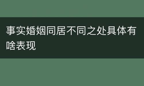 事实婚姻同居不同之处具体有啥表现