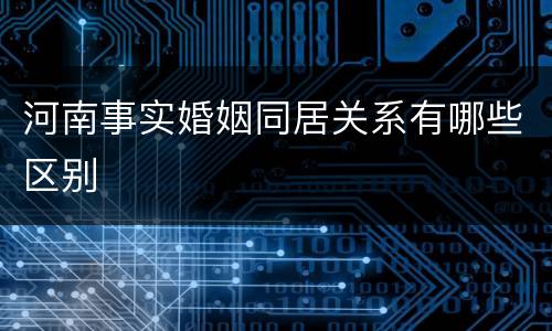 河南事实婚姻同居关系有哪些区别