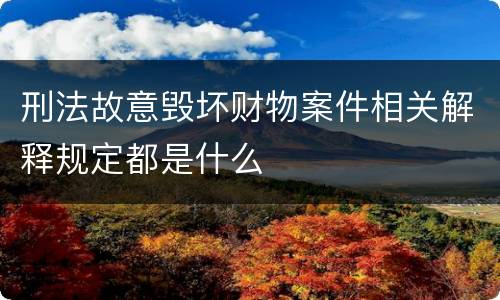 刑法故意毁坏财物案件相关解释规定都是什么