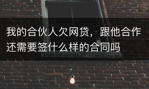 我的合伙人欠网贷，跟他合作还需要签什么样的合同吗