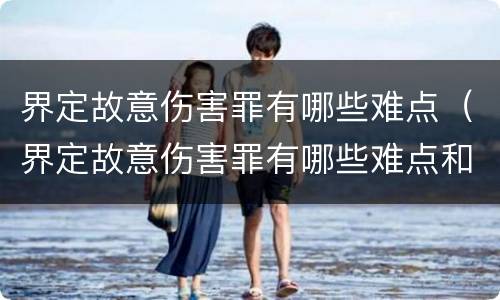 界定故意伤害罪有哪些难点（界定故意伤害罪有哪些难点和重点）