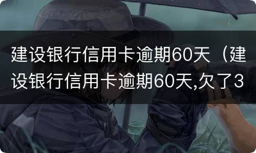 建设银行信用卡逾期60天（建设银行信用卡逾期60天,欠了3500元会起诉吗）