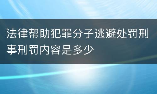 法律帮助犯罪分子逃避处罚刑事刑罚内容是多少