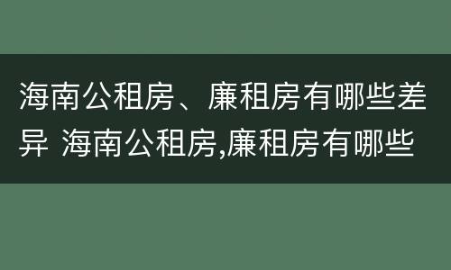 海南公租房、廉租房有哪些差异 海南公租房,廉租房有哪些差异呢