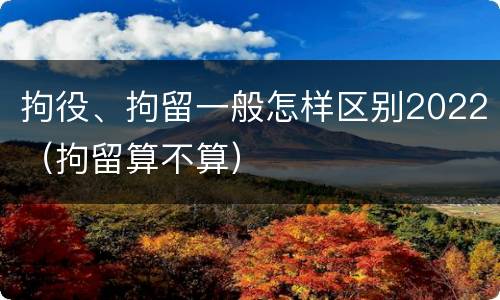 拘役、拘留一般怎样区别2022（拘留算不算）