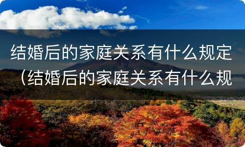 结婚后的家庭关系有什么规定（结婚后的家庭关系有什么规定吗）