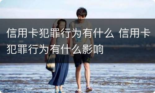 信用卡犯罪行为有什么 信用卡犯罪行为有什么影响