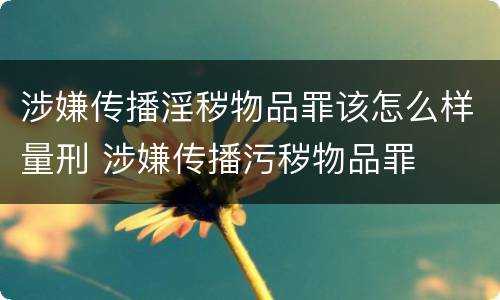 涉嫌传播淫秽物品罪该怎么样量刑 涉嫌传播污秽物品罪