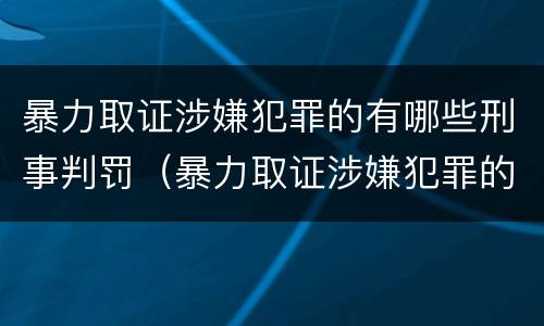 暴力取证涉嫌犯罪的有哪些刑事判罚（暴力取证涉嫌犯罪的有哪些刑事判罚案例）