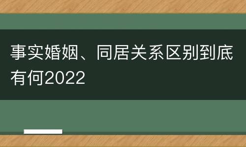 事实婚姻、同居关系区别到底有何2022
