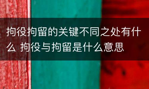 拘役拘留的关键不同之处有什么 拘役与拘留是什么意思