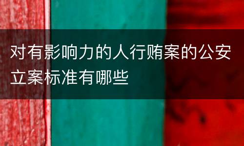 对有影响力的人行贿案的公安立案标准有哪些
