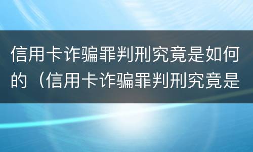 信用卡诈骗罪判刑究竟是如何的（信用卡诈骗罪判刑究竟是如何的判决）