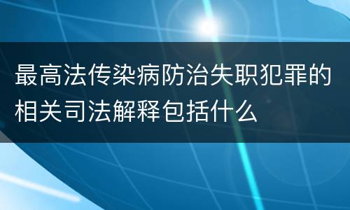 最高法传染病防治失职犯罪的相关司法解释包括什么