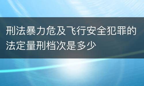 刑法暴力危及飞行安全犯罪的法定量刑档次是多少