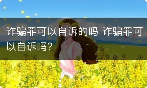 诈骗罪可以自诉的吗 诈骗罪可以自诉吗?