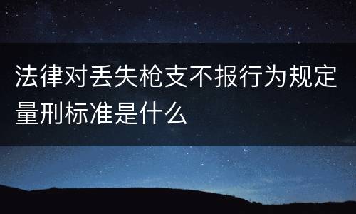 法律对丢失枪支不报行为规定量刑标准是什么