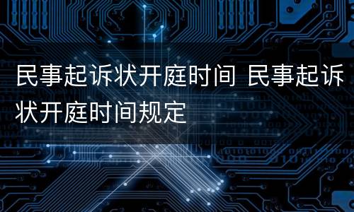 民事起诉状开庭时间 民事起诉状开庭时间规定