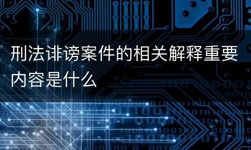 刑法诽谤案件的相关解释重要内容是什么